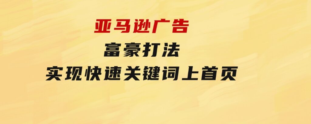 亚马逊广告富豪打法，实现快速关键词上首页-大磊资源网