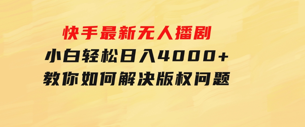 快手最新无人播剧，小白轻松日入4000+教你如何解决版权问题，手机也能-大磊资源网