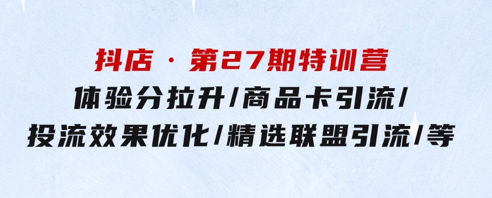 抖店·第27期特训营体验分拉升/商品卡引流/投流效果优化/精选联盟引流/等-大磊资源网