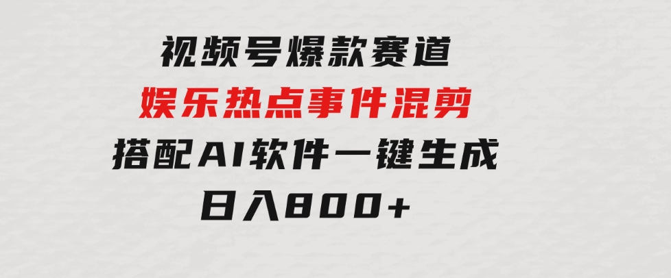 视频号爆款赛道，娱乐热点事件混剪，搭配AI软件一键生成，日入800+-大磊资源网