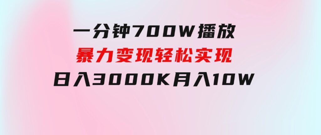 一分钟700W播放，暴力变现，轻松实现日入3000K月入10W-大磊资源网