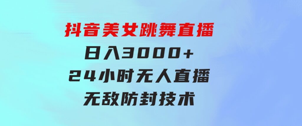抖音美女跳舞直播，日入3000+，24小时无人直播，无敌防封技术，小白最…-大磊资源网