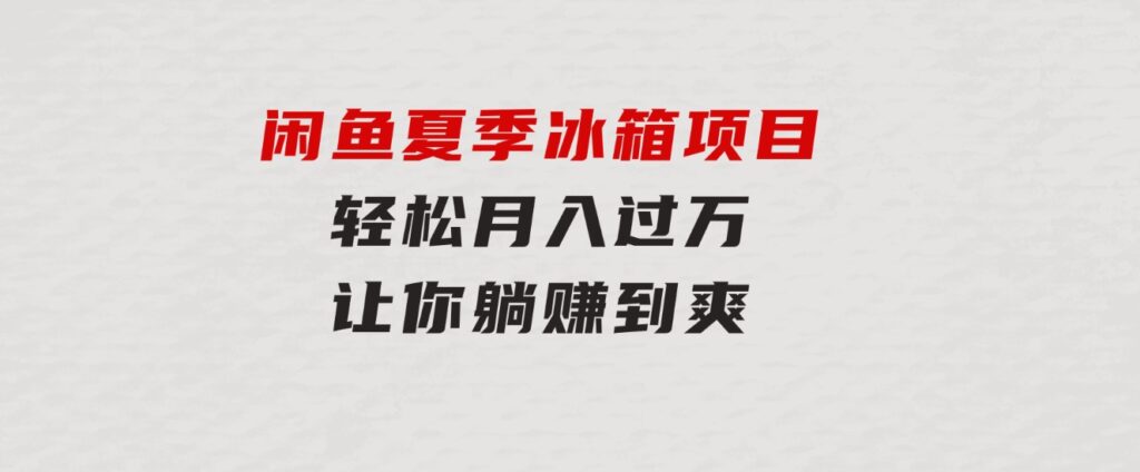 闲鱼夏季冰箱项目，轻松月入过万，让你躺赚到爽-大磊资源网