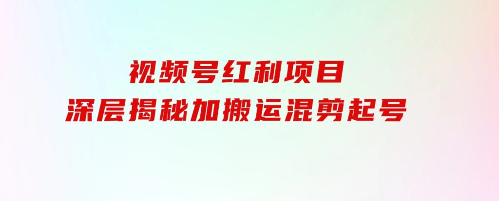 都知道视频号是红利项目，可你为什么赚不到钱，深层揭秘加搬运混剪起号…-大磊资源网