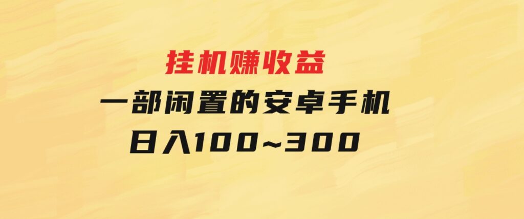 挂机赚收益：一部闲置的安卓手机日入100~300-大磊资源网
