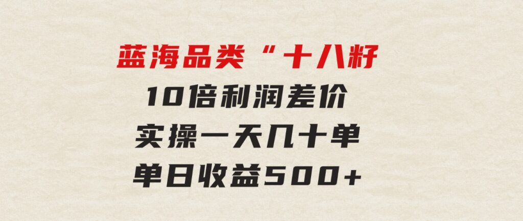 被忽略的蓝海品类“十八籽”，10倍利润差价，实操一天几十单单日收益500+-大磊资源网