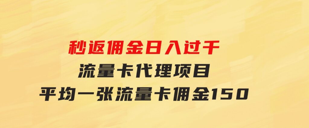 秒返佣金日入过千的流量卡代理项目，平均推出去一张流量卡佣金150-大磊资源网