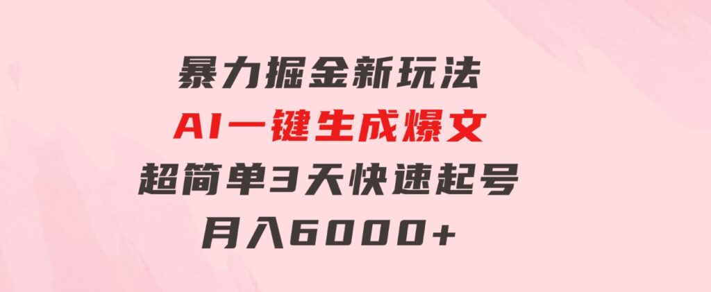 暴力掘金新玩法，AI一键生成爆文，超简单3天快速起号，月入6000+-大磊资源网