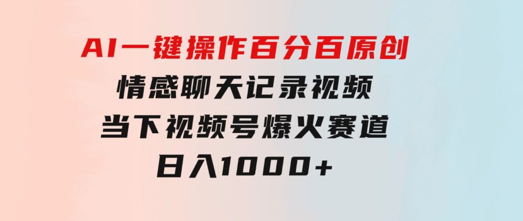AI一键操作百分百原创，情感聊天记录视频当下视频号爆火赛道，日入1000+-大磊资源网