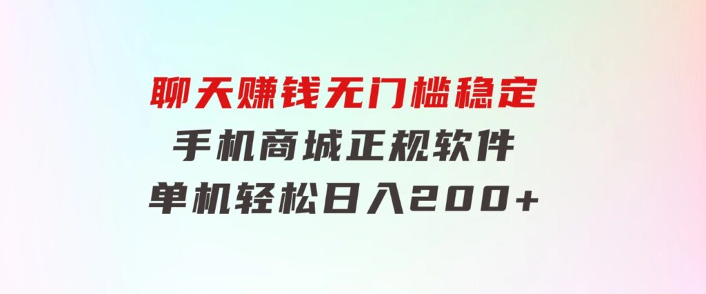 聊天赚钱，无门槛稳定，手机商城正规软件，单机轻松日入200+-大磊资源网