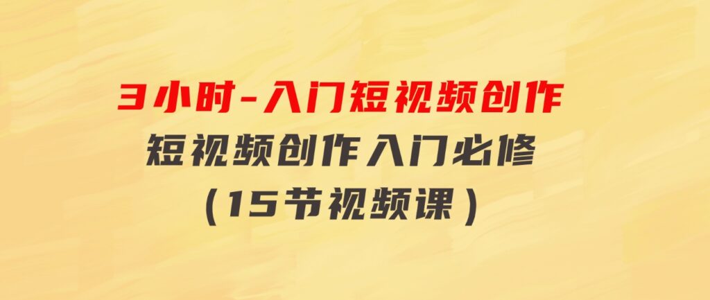 3小时-入门短视频创作：短视频创作入门必修（15节视频课）-大磊资源网