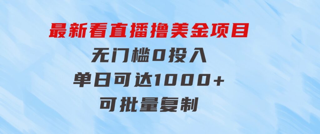 最新看直播撸美金项目，无门槛0投入，单日可达1000+，可批量复制-大磊资源网