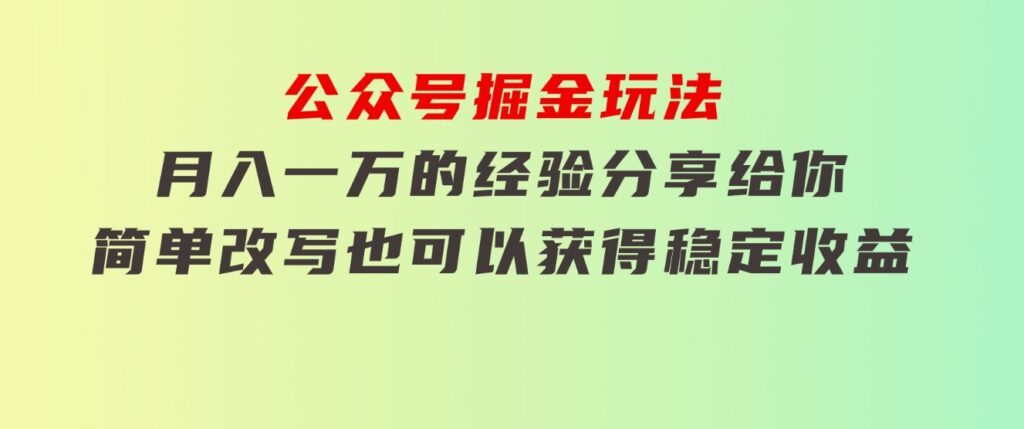 公众号掘金玩法，月入一万的经验分享给你，简单改写也可以获得稳定收益-大磊资源网