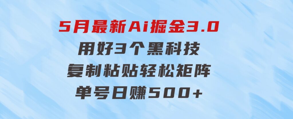 5月最新Ai掘金3.0！用好3个黑科技，复制粘贴轻松矩阵，单号日赚500+-大磊资源网