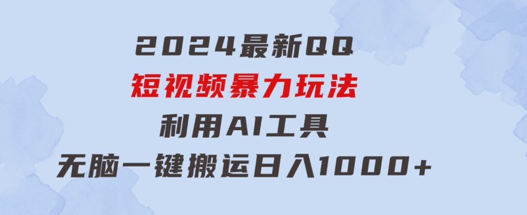 2024最新QQ短视频暴力玩法，利用AI工具，无脑一键搬运，日入1000+-大磊资源网