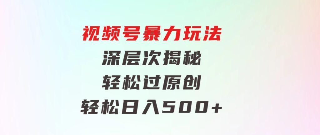 视频号暴力玩法，深层次揭秘,轻松过原创，当天起号，收益快，轻松日入500+-大磊资源网