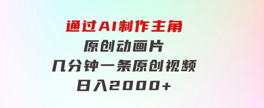 通过AI制作主角原创动画片，几分钟一条原创视频，日入2000+-大磊资源网