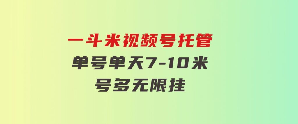一斗米视频号托管，单号单天7-10米，号多无线挂-大磊资源网