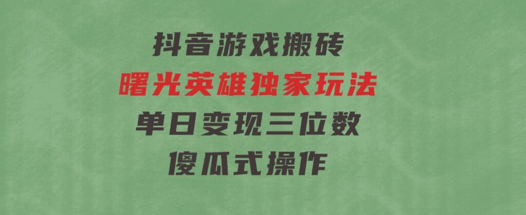 抖音游戏搬砖，曙光英雄独家玩法，单日变现三位数，傻瓜式操作-大磊资源网