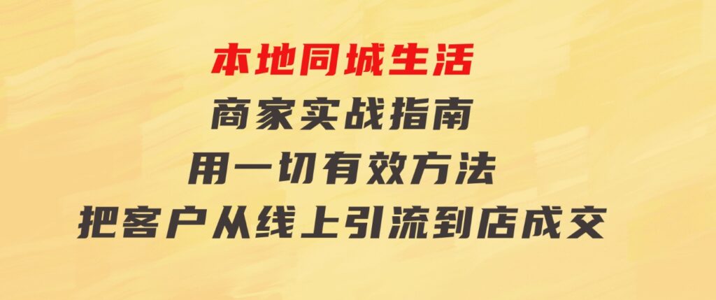 本地同城生活·商家实战指南：用一切有效方法，把客户从线上引流到店成交-大磊资源网