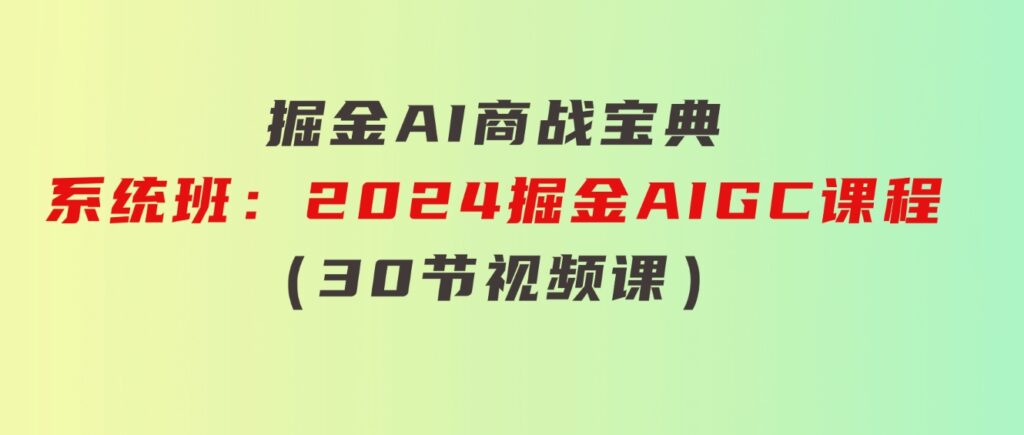 掘金AI商战宝典-系统班：2024掘金AIGC课程（30节视频课）-大磊资源网