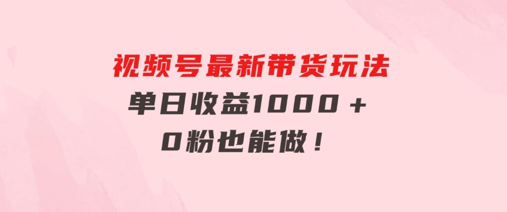 视频号最新带货玩法，流量爆炸，单日收益1000＋，0粉也能做！-大磊资源网