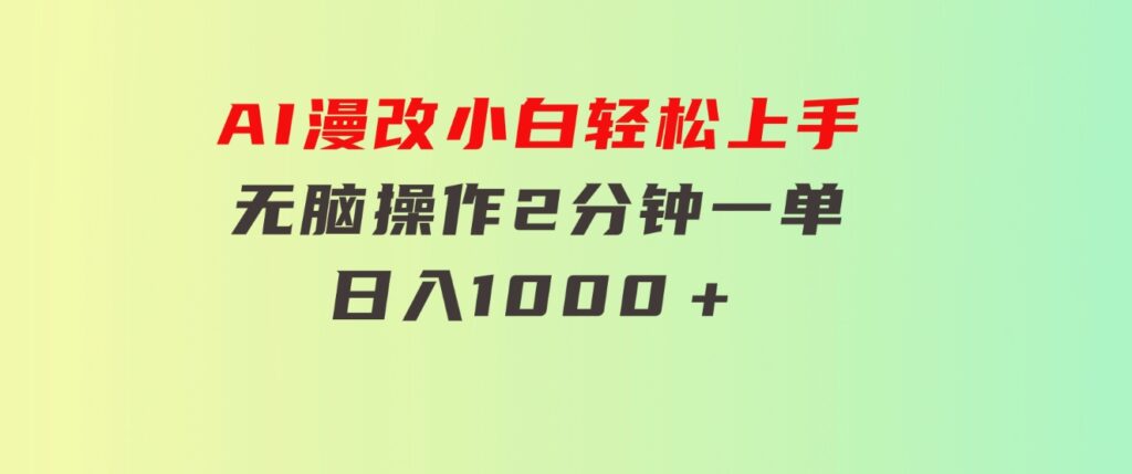 AI漫改，小白轻松上手，无脑操作，2分钟一单，日入1000＋-大磊资源网