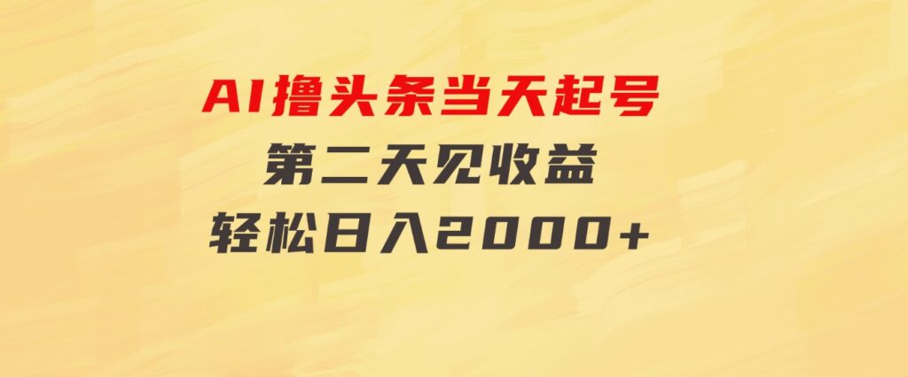 AI撸头条，当天起号，第二天见收益。轻松日入2000+-大磊资源网