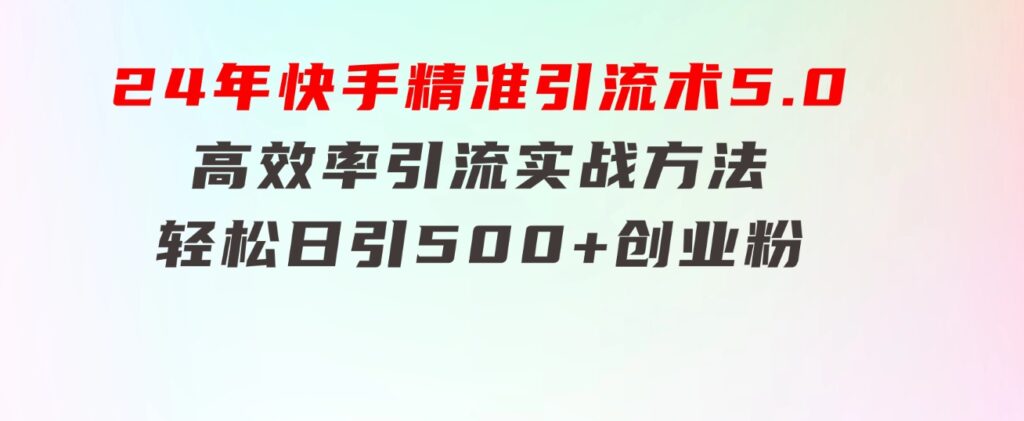 24年快手精准引流术5.0，高效率引流实战方法，轻松日引500+创业粉-大磊资源网