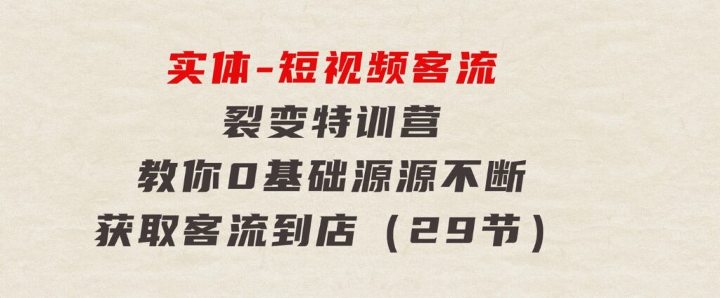 实体-短视频客流裂变特训营，教你0基础源源不断获取客流到店（29节）-大磊资源网
