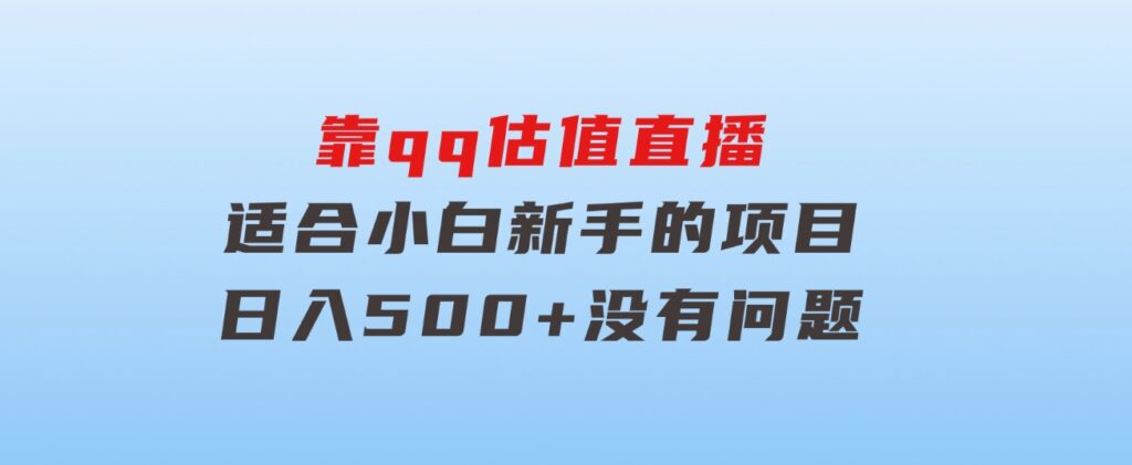 靠qq估值直播，多平台操作，适合小白新手的项目，日入500+没有问题-大磊资源网