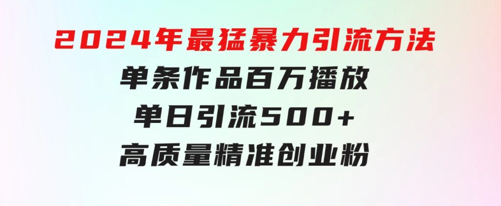 2024年最猛暴力引流方法，单条作品百万播放单日引流500+高质量精准创业粉-大磊资源网