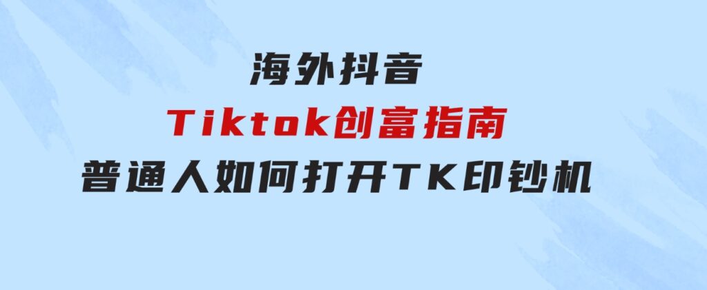 海外抖音-Tiktok创富指南，普通人如何打开TK印钞机-大磊资源网