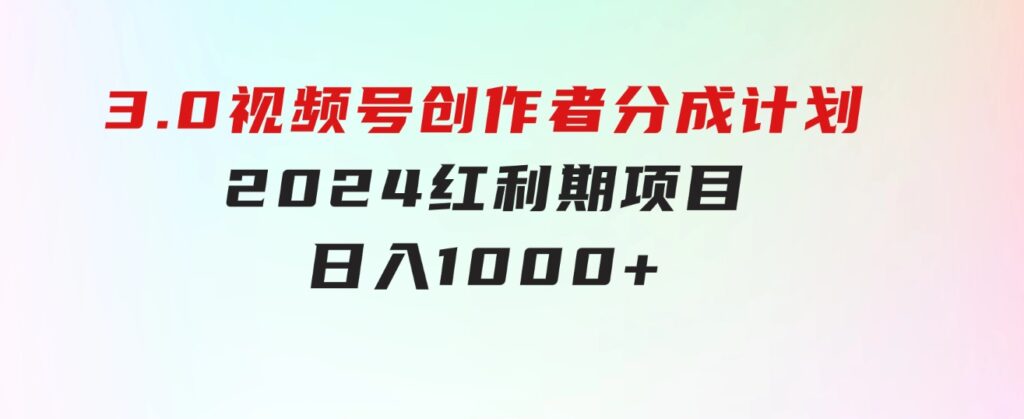 3.0视频号创作者分成计划2024红利期项目日入1000+-大磊资源网