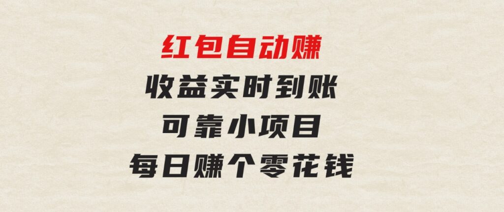 红包自动赚，收益实时到账可靠小项目，每日赚个零花钱-大磊资源网