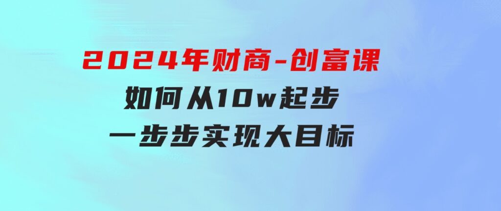 2024年财商-创富课：如何从10w起步，一步步实现大目标！-大磊资源网