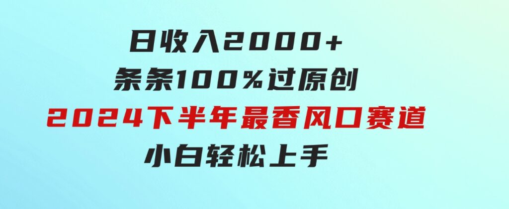 日收入2000+，条条100%过原创，2024下半年最香风口赛道，小白轻松上手-大磊资源网