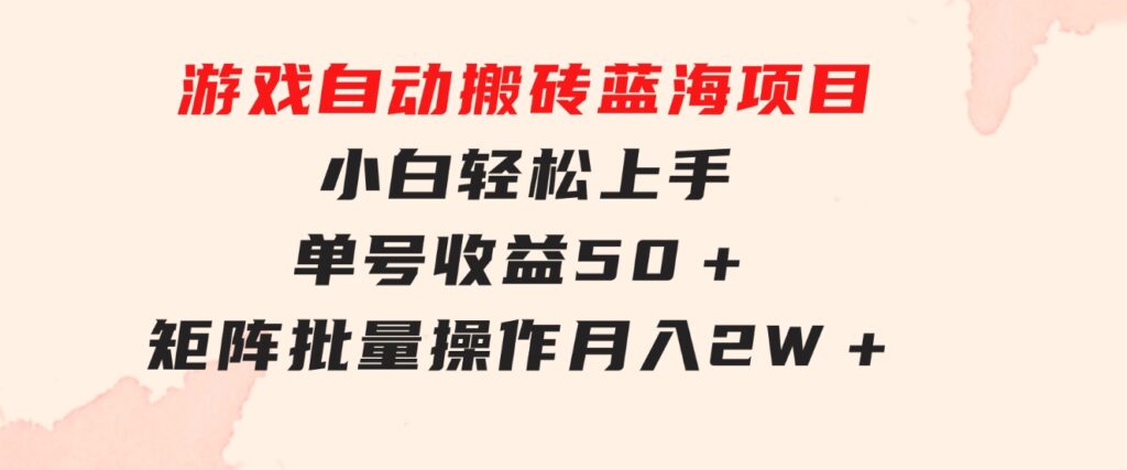 游戏自动搬砖蓝海项目小白轻松上手单号收益50＋矩阵批量操作月入2W＋-大磊资源网