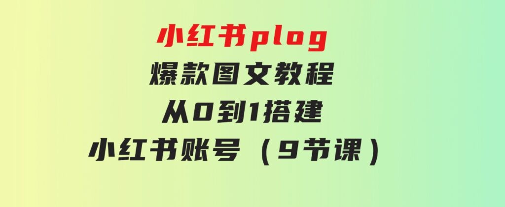 小红书plog-爆款图文教程，从0到1搭建小红书账号（9节课）-大磊资源网