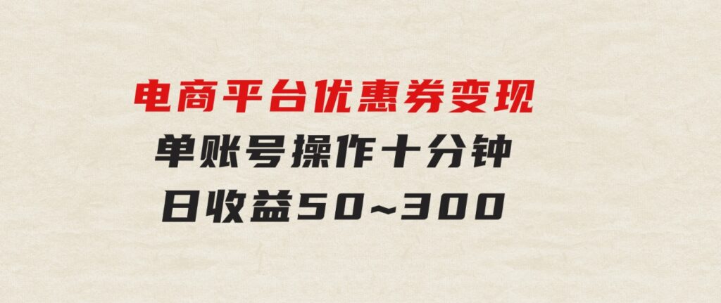 电商平台优惠券变现，单账号操作十分钟，日收益50~300-大磊资源网