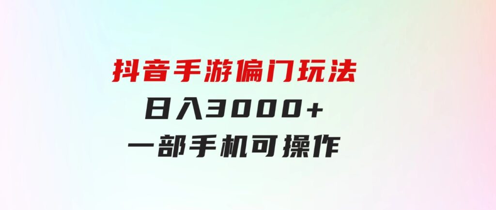 抖音手游偏门玩法，日入3000+，一部手机可操作-大磊资源网