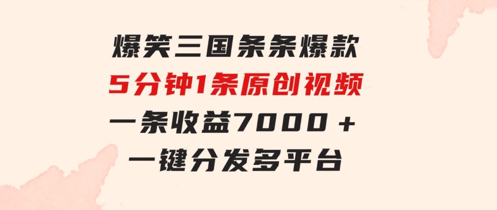 爆笑三国，条条爆款，5分钟1条原创视频，一条收益7000＋，一键分发多平…-大磊资源网