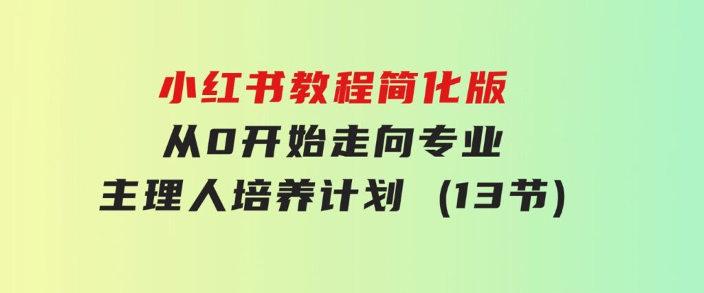 小红书教程简化版，从0开始走向专业，小红书-主理人培养计划(13节)-大磊资源网