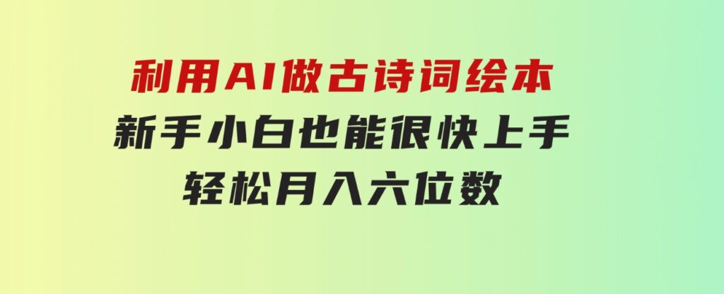 利用AI做古诗词绘本，新手小白也能很快上手，轻松月入六位数-大磊资源网