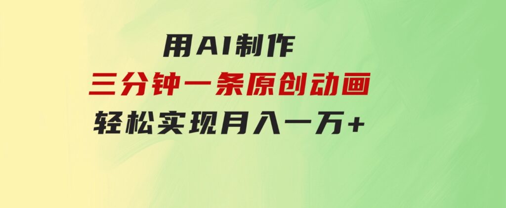 用AI制作三分钟一条原创动画，轻松实现月入一万+-大磊资源网