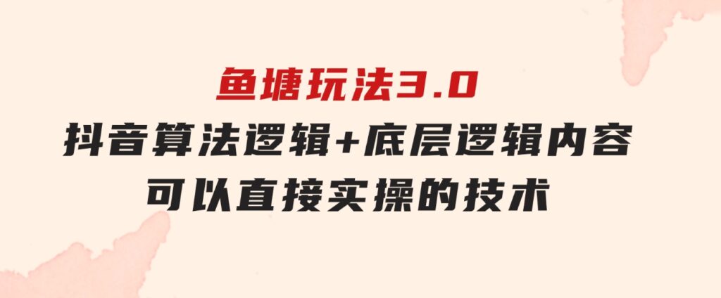 鱼塘玩法3.0：抖音算法逻辑+底层逻辑内容，可以直接实操的技术-大磊资源网