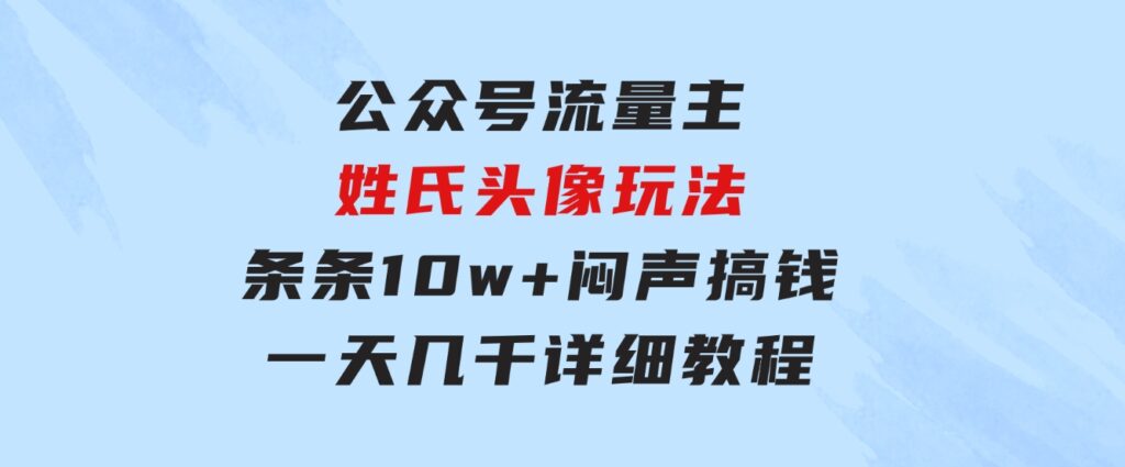 公众号流量主，姓氏头像玩法，条条10w+闷声搞钱一天几千，详细教程-大磊资源网