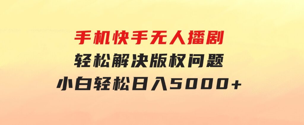 手机快手无人播剧，无需硬改，轻松解决版权问题，小白轻松日入5000+-大磊资源网