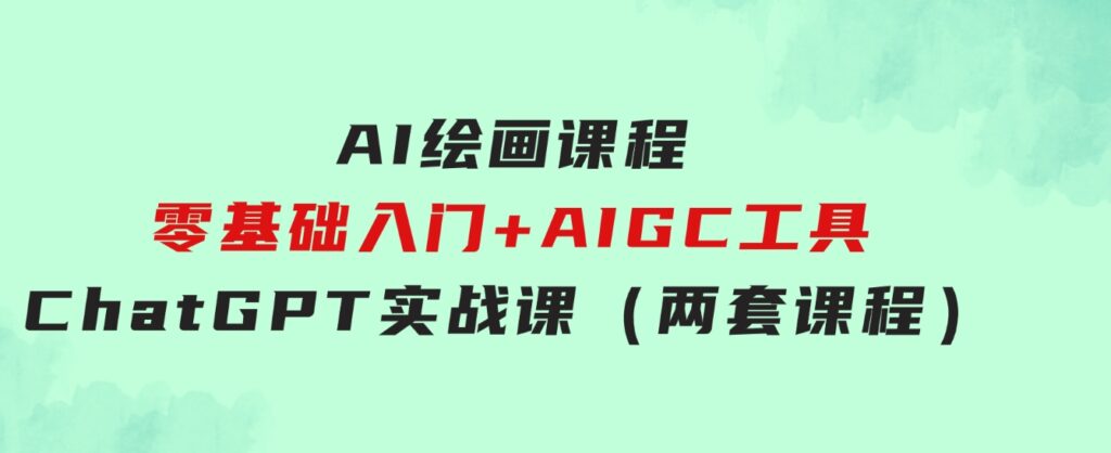 AI绘画课程-零基础入门+AIGC工具ChatGPT实战课（两套课程）-大磊资源网