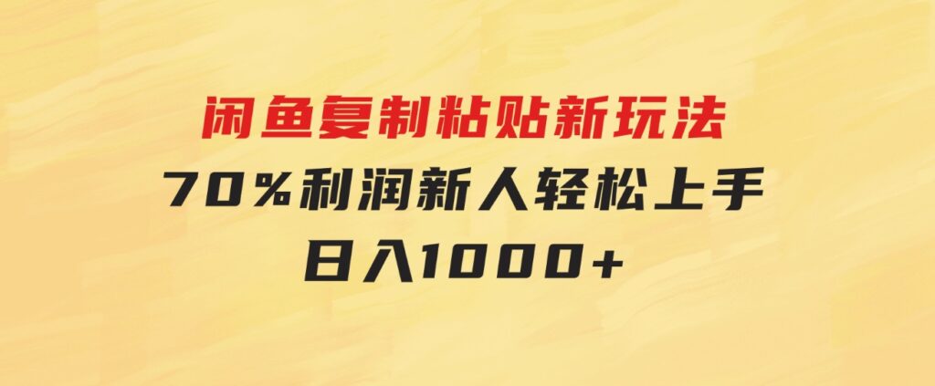 闲鱼复制粘贴新玩法，70%利润，新人轻松上手，日入1000+-大磊资源网